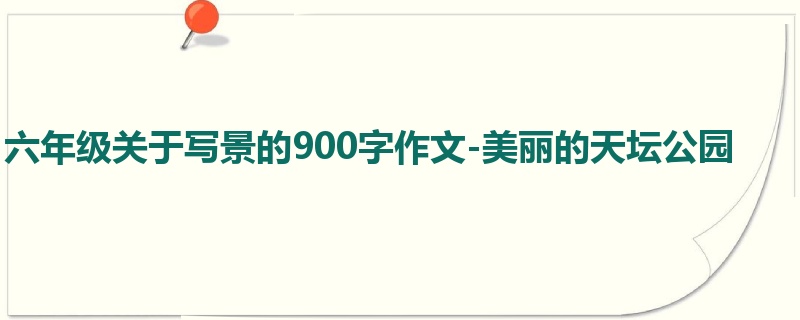 六年级关于写景的900字作文-美丽的天坛公园
