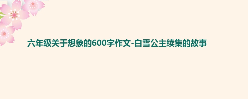 六年级关于想象的600字作文-白雪公主续集的故事