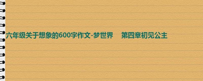 六年级关于想象的600字作文-梦世界 第四章初见公主