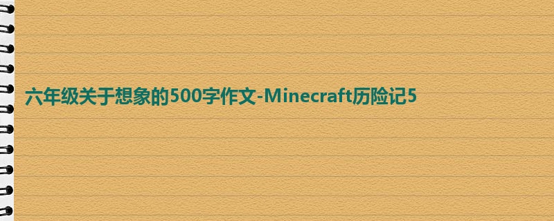 六年级关于想象的500字作文-Minecraft历险记5
