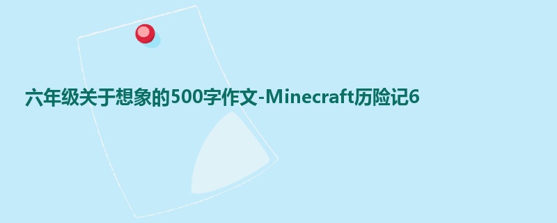 六年级关于想象的500字作文-Minecraft历险记6