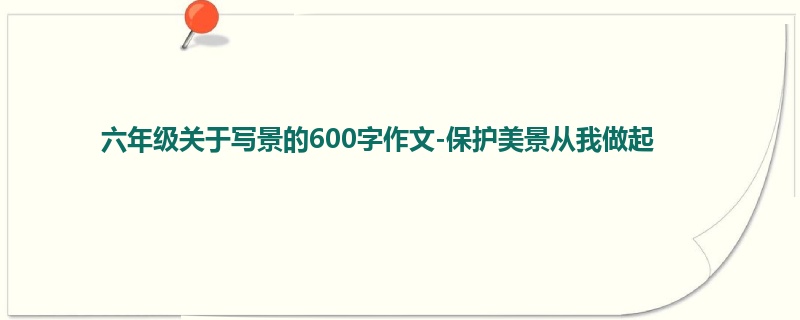六年级关于写景的600字作文-保护美景从我做起