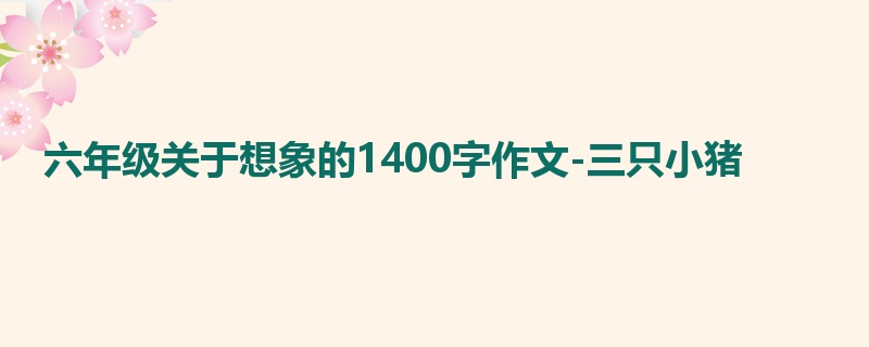 六年级关于想象的1400字作文-三只小猪