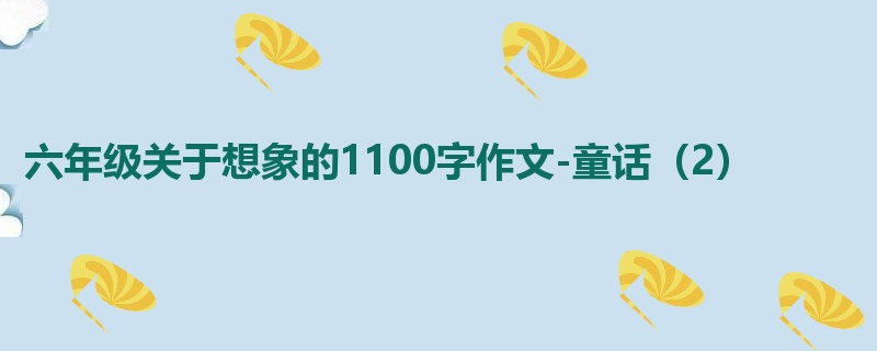 六年级关于想象的1100字作文-童话(2)