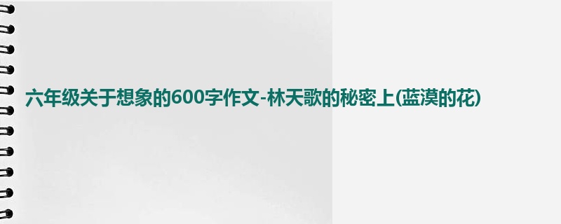 六年级关于想象的600字作文-林天歌的秘密上(蓝漠的花)
