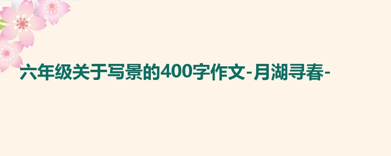 六年级关于写景的400字作文-月湖寻春-