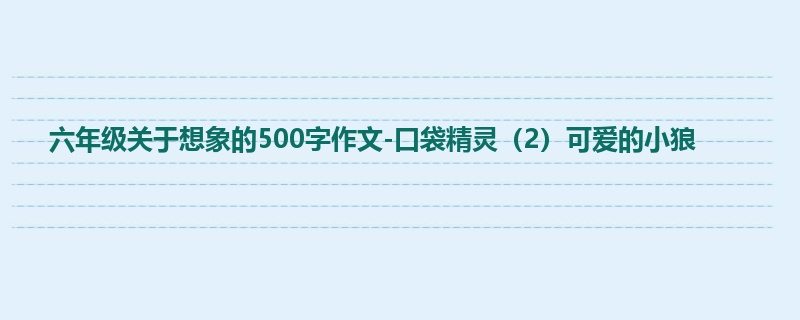 六年级关于想象的500字作文-口袋精灵(2)可爱的小狼