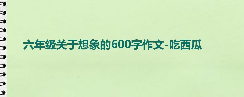 六年级关于想象的600字作文-吃西瓜