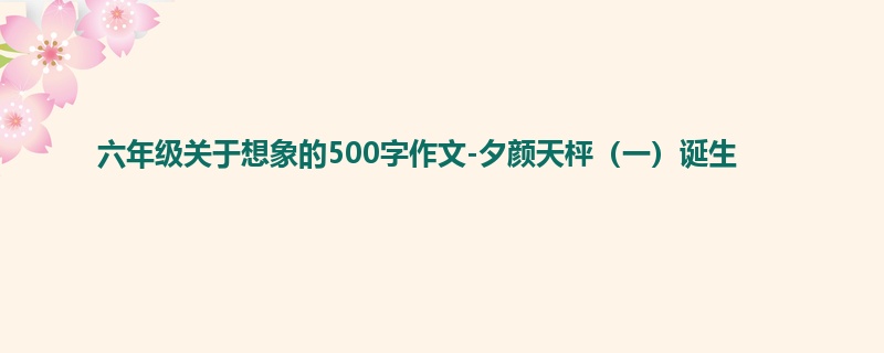 六年级关于想象的500字作文-夕颜天枰(一)诞生