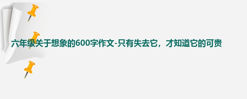 六年级关于想象的600字作文-只有失去它，才知道它的可贵