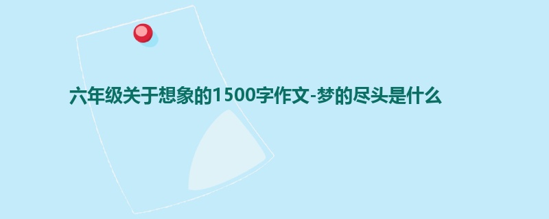 六年级关于想象的1500字作文-梦的尽头是什么