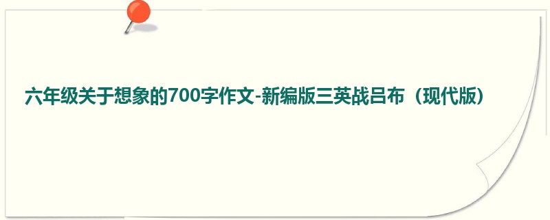 六年级关于想象的700字作文-新编版三英战吕布(现代版)