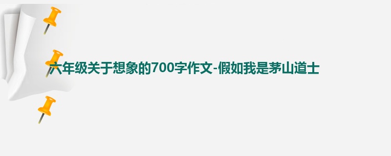 六年级关于想象的700字作文-假如我是茅山道士