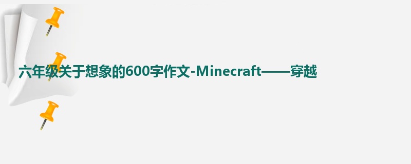 六年级关于想象的600字作文-Minecraft——穿越