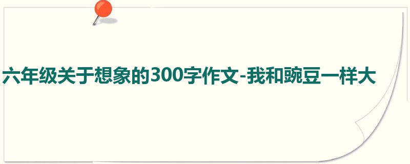 六年级关于想象的300字作文-我和豌豆一样大