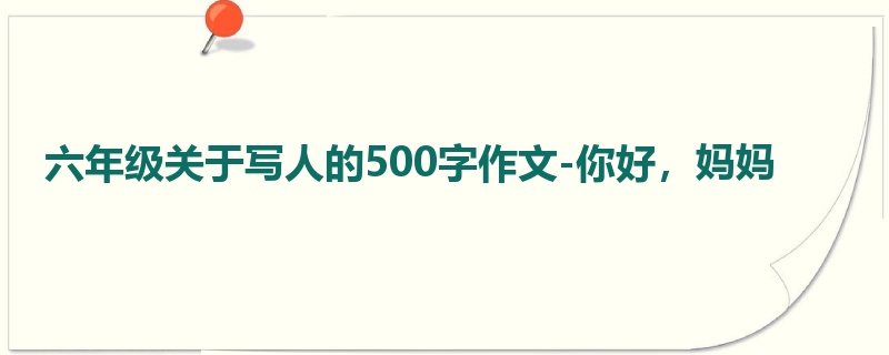 六年级关于写人的500字作文-你好，妈妈