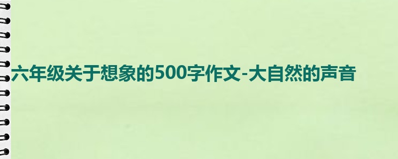 六年级关于想象的500字作文-大自然的声音