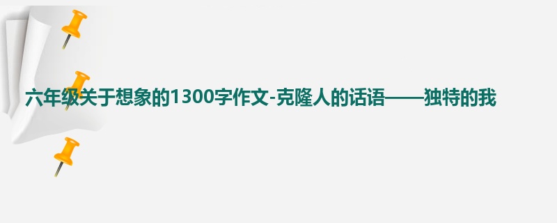六年级关于想象的1300字作文-克隆人的话语——独特的我