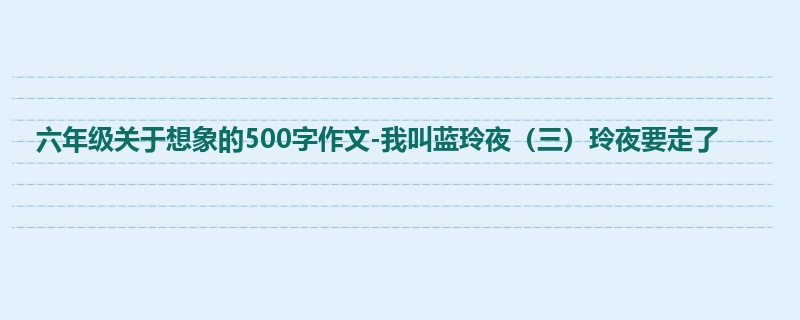 六年级关于想象的500字作文-我叫蓝玲夜(三)玲夜要走了