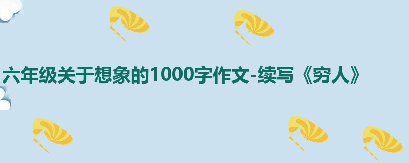 六年级关于想象的1000字作文-续写《穷人》