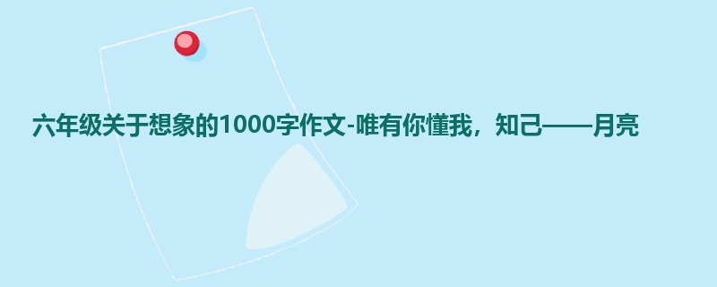 六年级关于想象的1000字作文-唯有你懂我,知己——月亮