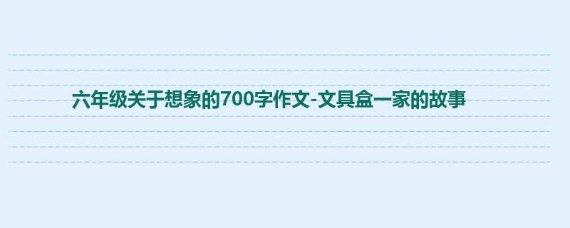 六年级关于想象的700字作文-文具盒一家的故事