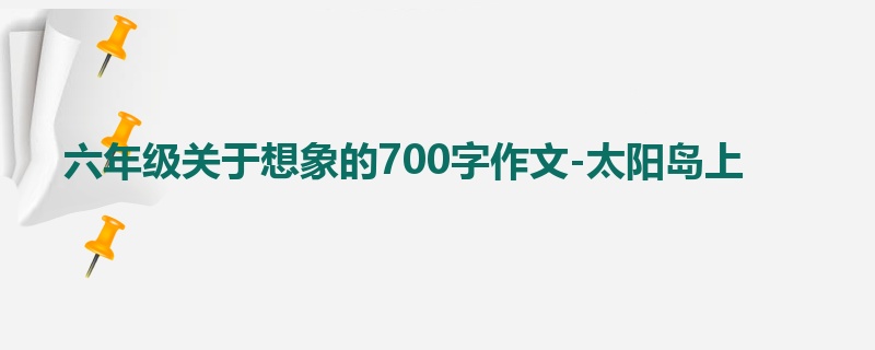 六年级关于想象的700字作文-太阳岛上