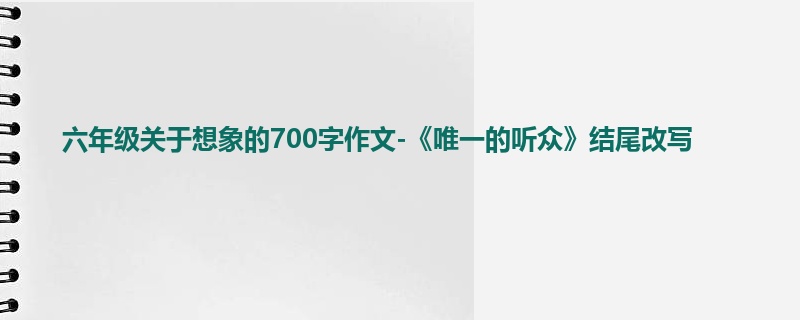 六年级关于想象的700字作文-《唯一的听众》结尾改写
