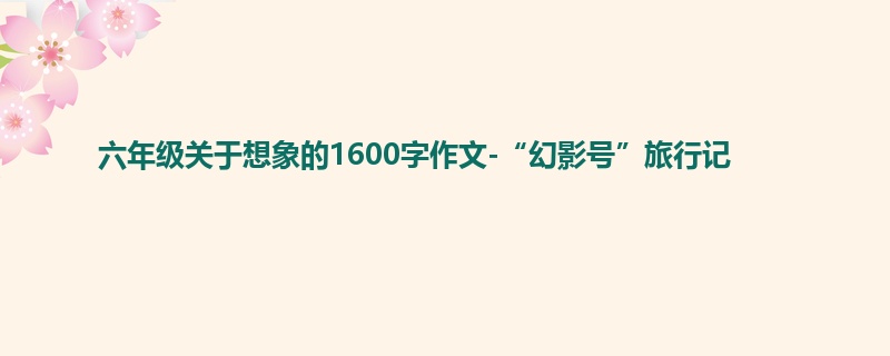六年级关于想象的1600字作文-“幻影号”旅行记