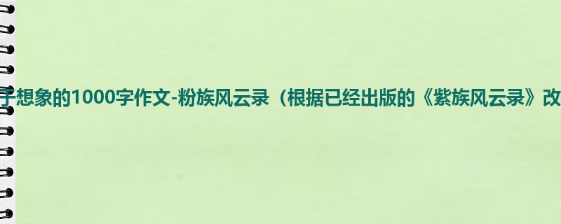 六年级关于想象的1000字作文-粉族风云录（根据已经出版的《紫族风云录》改编）