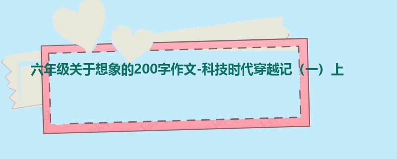 六年级关于想象的200字作文-科技时代穿越记（一）上
