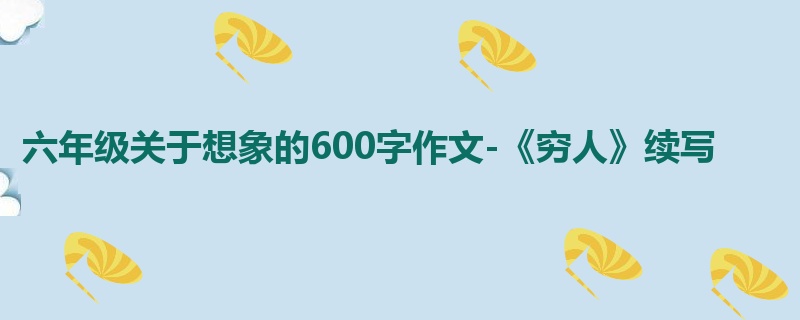 六年级关于想象的600字作文-《穷人》续写