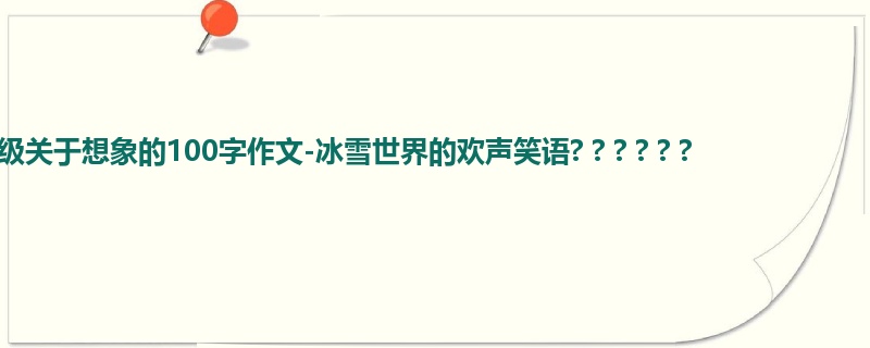 六年级关于想象的100字作文-冰雪世界的欢声笑语? ? ? ? ? ?