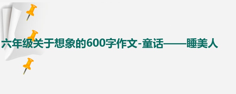 六年级关于想象的600字作文-童话——睡美人