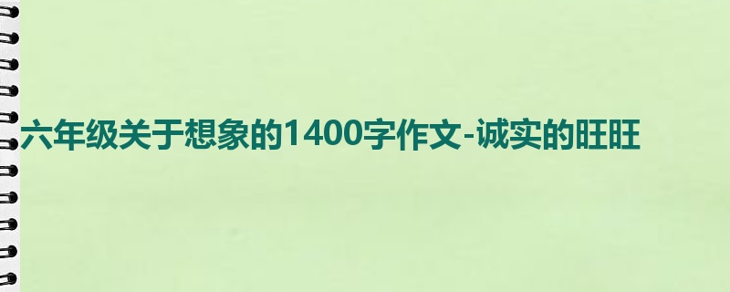 六年级关于想象的1400字作文-诚实的旺旺