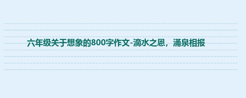 六年级关于想象的800字作文-滴水之恩,涌泉相报