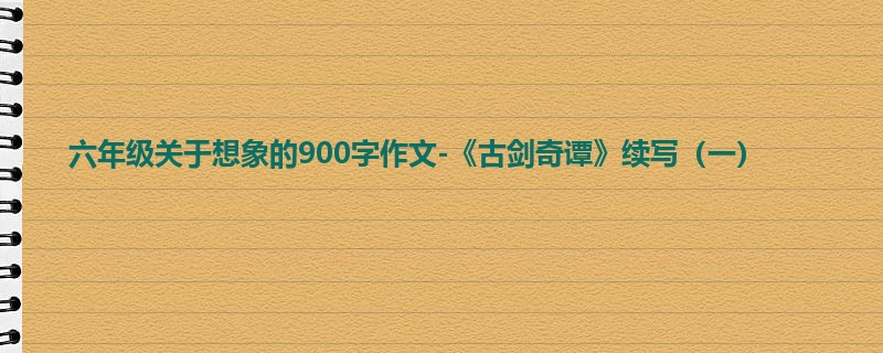 六年级关于想象的900字作文-《古剑奇谭》续写(一)