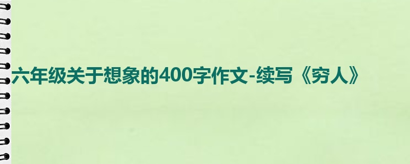 六年级关于想象的400字作文-续写《穷人》