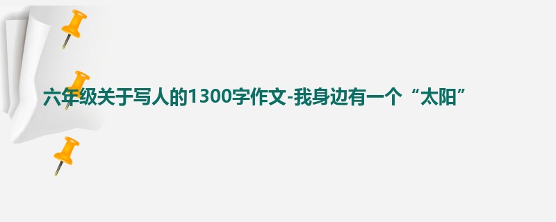 六年级关于写人的1300字作文-我身边有一个“太阳”