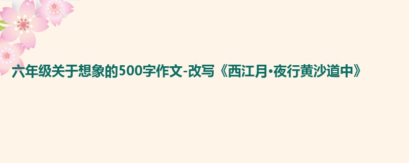 六年级关于想象的500字作文-改写《西江月·夜行黄沙道中》