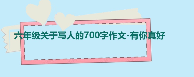 六年级关于写人的700字作文-有你真好