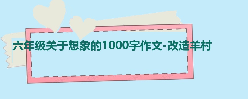 六年级关于想象的1000字作文-改造羊村