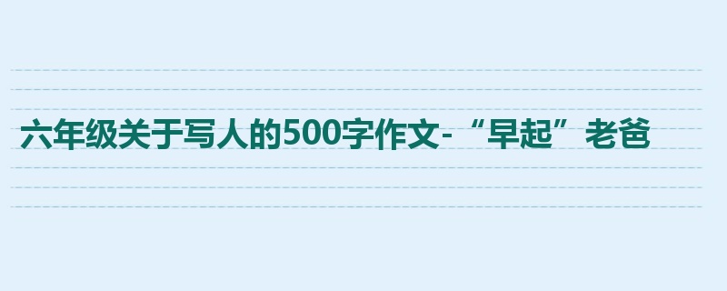 六年级关于写人的500字作文-“早起”老爸