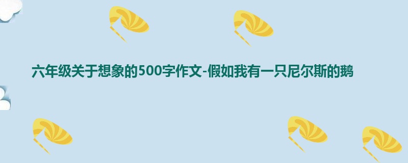 六年级关于想象的500字作文-假如我有一只尼尔斯的鹅