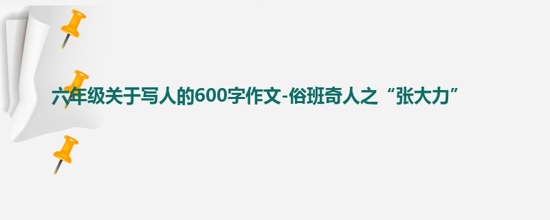 六年级关于写人的600字作文-俗班奇人之“张大力”