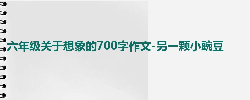 六年级关于想象的700字作文-另一颗小豌豆