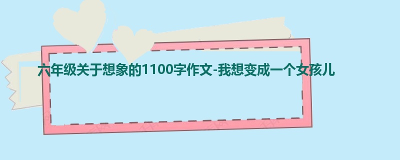 六年级关于想象的1100字作文-我想变成一个女孩儿