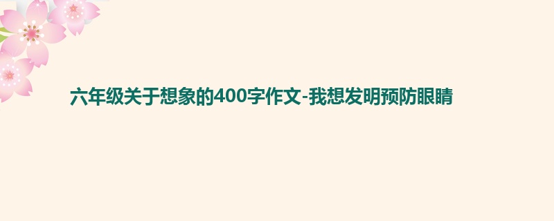 六年级关于想象的400字作文-我想发明预防眼睛
