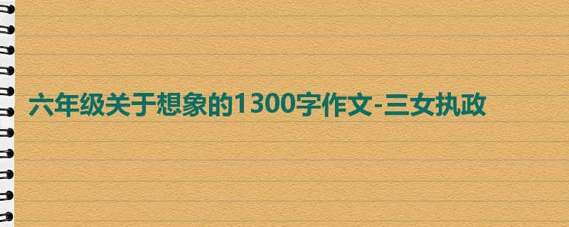 六年级关于想象的1300字作文-三女执政