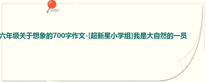六年级关于想象的700字作文-[超新星小学组]我是大自然的一员